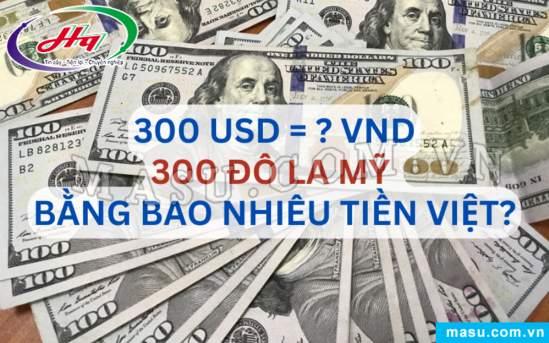 300 Đô la Mỹ bao nhiêu tiền Việt?