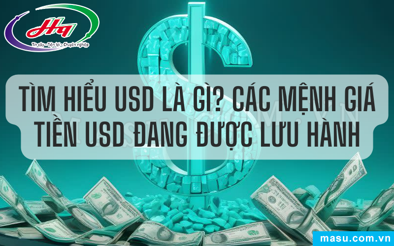 Tìm hiểu về USD và các mệnh giá tiền USD đang lưu hành