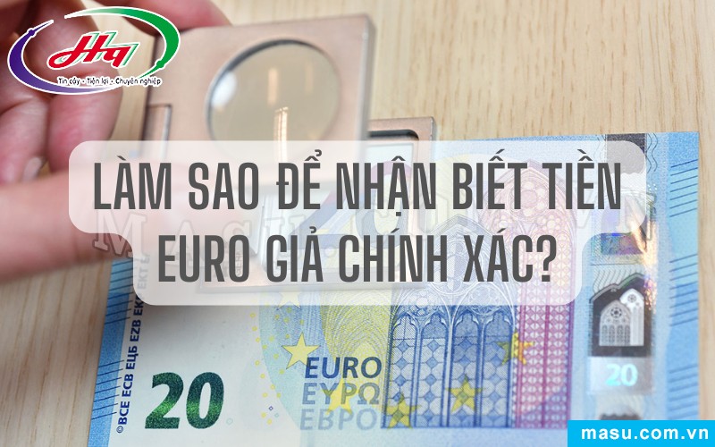 Nhận biết tiền Euro giả chính xác dựa trên các yếu tố bảo an