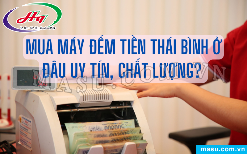 Mua máy đếm tiền Thái Bình tại địa chỉ uy tín, chất lượng