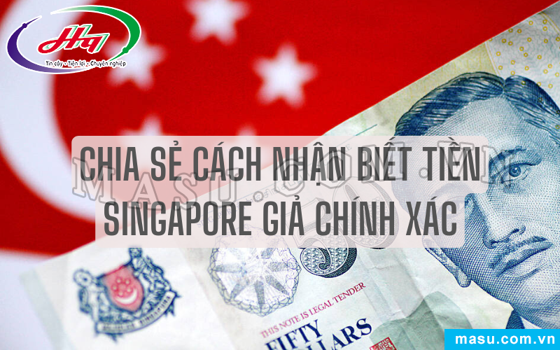 Chia sẻ cách nhận biết tiền Singapore giả chính xác