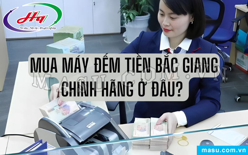 Mua máy đếm tiền Bắc Giang chính hãng tại địa chỉ uy tín