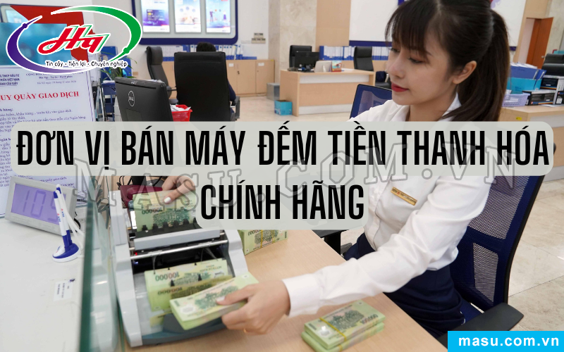 Đơn vị cung cấp máy đếm tiền Thanh Hóa uy tín, chính hãng