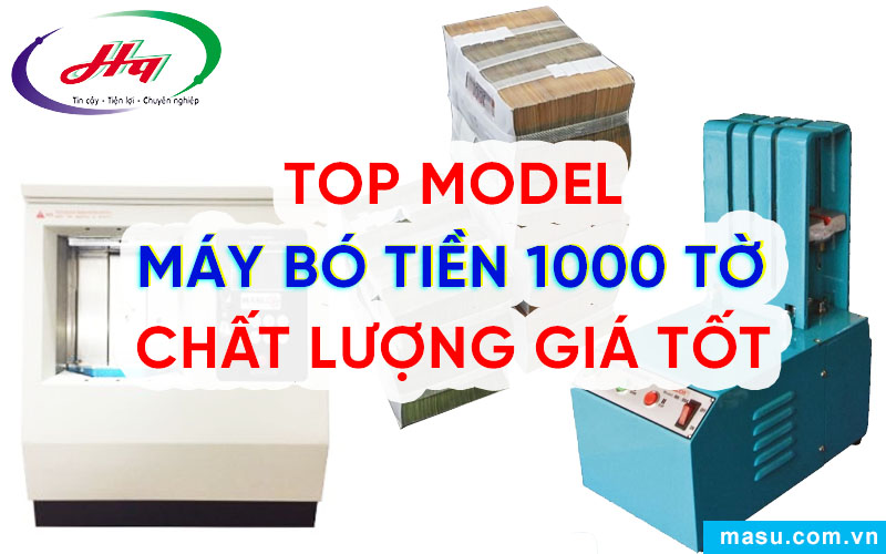 Top model máy bó tiền 1000 tờ bán chạy hiện nay