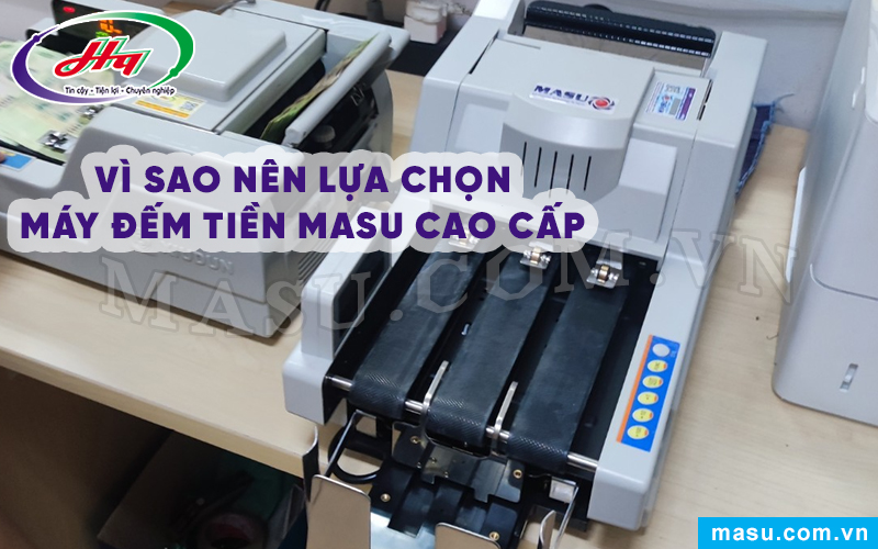 Vì sao nên lựa chọn máy đếm tiền MASU cao cấp