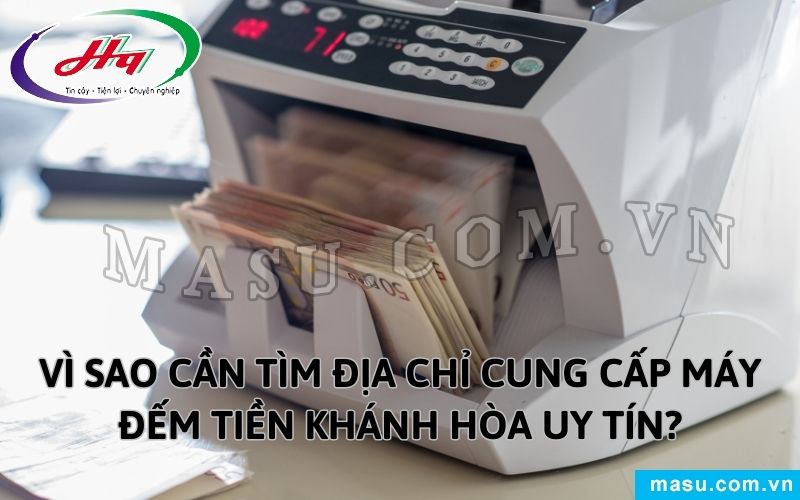 Vì sao cần tìm địa chỉ cung cấp máy đếm tiền Khánh Hòa uy tín?